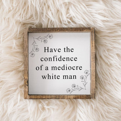 Have the Confidence of a Mediocre White Man | Wood Sign-1