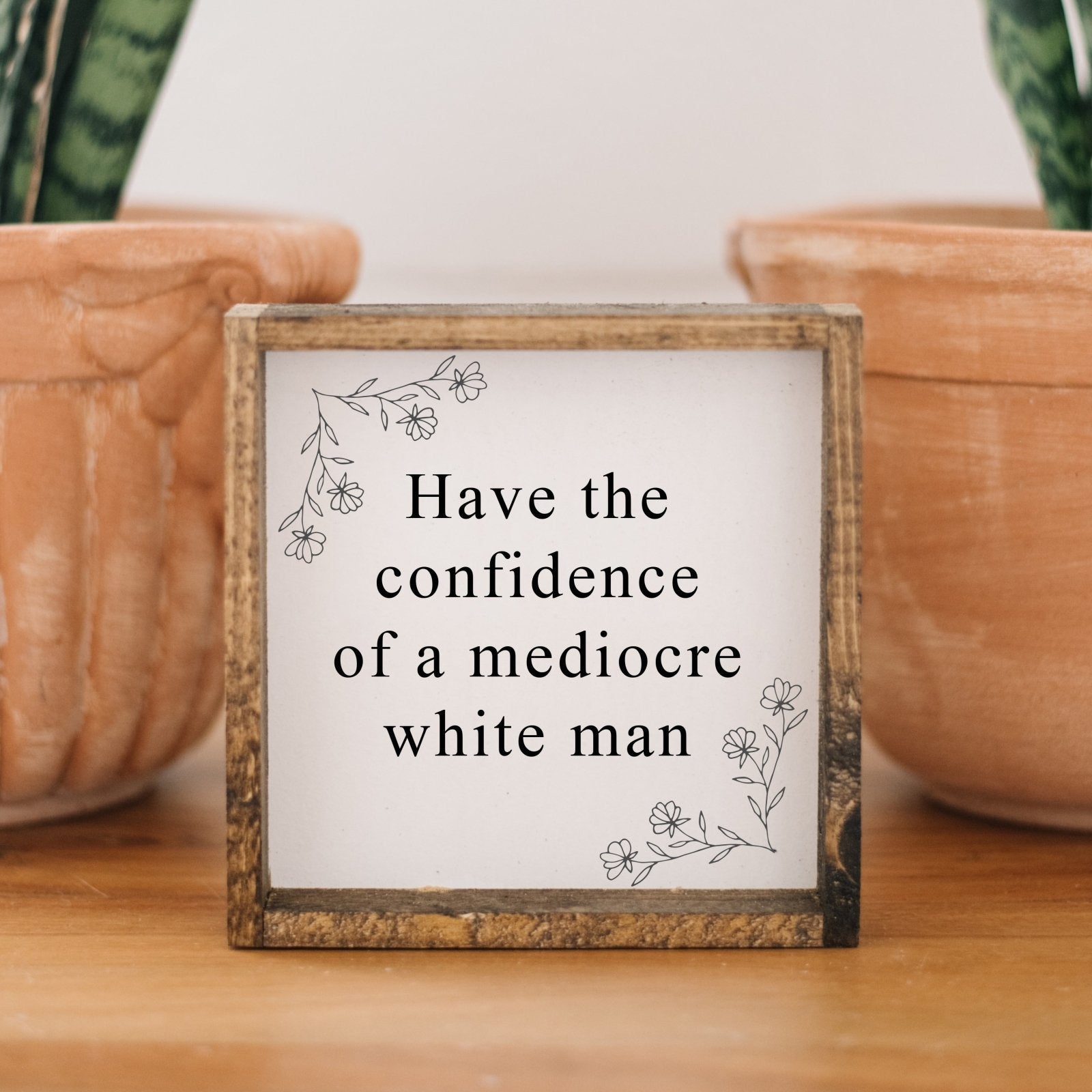 Have the Confidence of a Mediocre White Man | Wood Sign-0